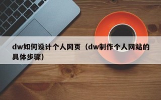自贡dw如何设计个人网页（dw制作个人网站的具体步骤）