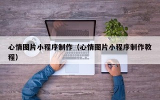 自贡心情图片小程序制作（心情图片小程序制作教程）