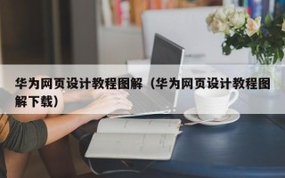 自贡华为网页设计教程图解（华为网页设计教程图解下载）