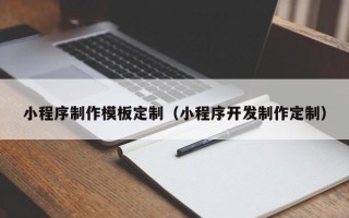 自贡小程序制作模板定制（小程序开发制作定制）