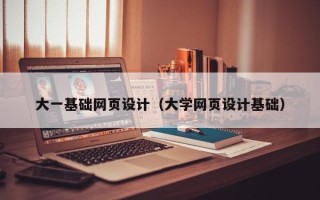 自贡大一基础网页设计（大学网页设计基础）