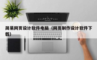 自贡简易网页设计软件电脑（网页制作设计软件下载）