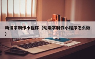自贡动漫字制作小程序（动漫字制作小程序怎么做）