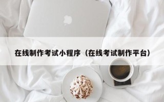 自贡在线制作考试小程序（在线考试制作平台）