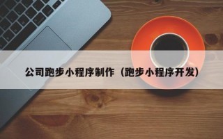 自贡公司跑步小程序制作（跑步小程序开发）